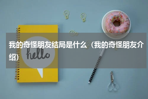 我的奇怪朋友结局是什么（我的奇怪朋友介绍）