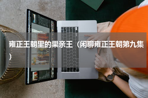 雍正王朝里的果亲王（闲聊雍正王朝第九集）