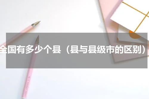 全国有多少个县（县与县级市的区别）