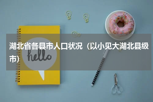 湖北省各县市人口状况（以小见大湖北县级市）