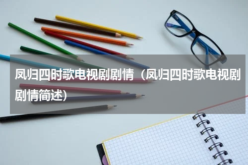 凤归四时歌电视剧剧情（凤归四时歌电视剧剧情简述）