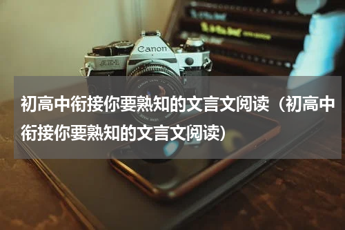 初高中衔接你要熟知的文言文阅读（初高中衔接你要熟知的文言文阅读）
