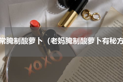 家常腌制酸萝卜（老妈腌制酸萝卜有秘方）