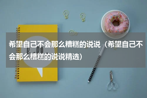 希望自己不会那么糟糕的说说（希望自己不会那么糟糕的说说精选）