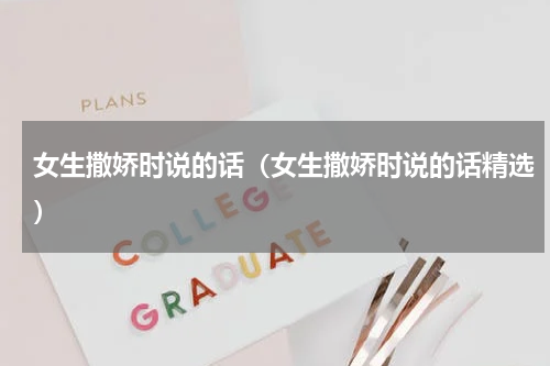 女生撒娇时说的话（女生撒娇时说的话精选）