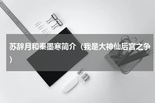 苏辞月和秦墨寒简介（我是大神仙后宫之争）