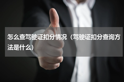 怎么查驾驶证扣分情况（驾驶证扣分查询方法是什么）