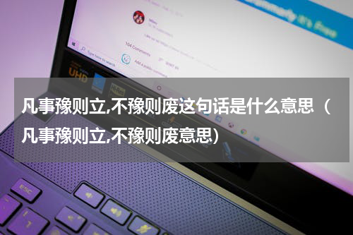 凡事豫则立,不豫则废这句话是什么意思（凡事豫则立,不豫则废意思）