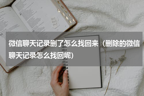 微信聊天记录删了怎么找回来（删除的微信聊天记录怎么找回呢）