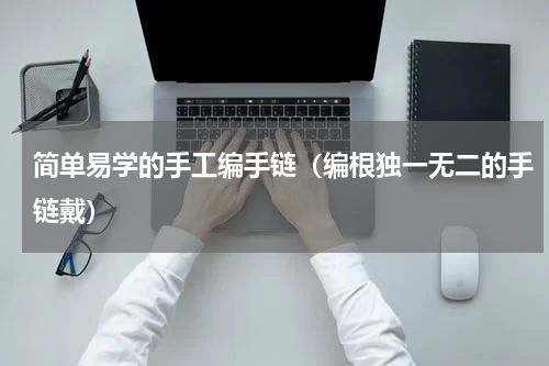 简单易学的手工编手链（编根独一无二的手链戴）