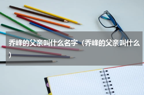 乔峰的父亲叫什么名字（乔峰的父亲叫什么）