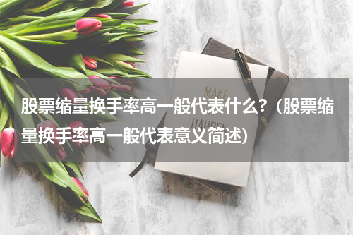 股票缩量换手率高一般代表什么?（股票缩量换手率高一般代表意义简述）