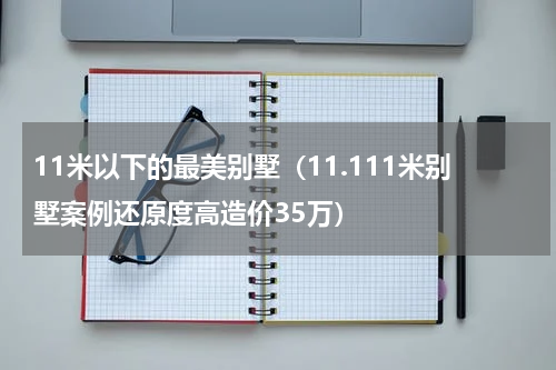 11米以下的最美别墅（11.111米别墅案例还原度高造价35万）