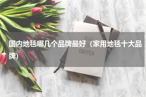 国内地毯哪几个品牌最好（家用地毯十大品牌）