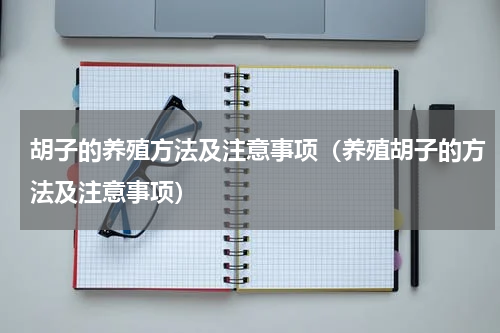 胡子的养殖方法及注意事项（养殖胡子的方法及注意事项）