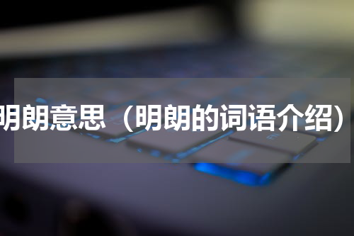 明朗意思（明朗的词语介绍）
