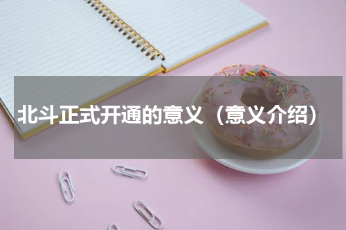 北斗正式开通的意义（意义介绍）