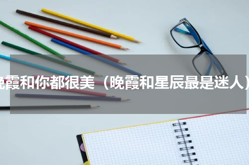 晚霞和你都很美（晚霞和星辰最是迷人）