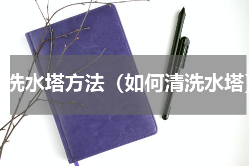 清洗水塔方法（如何清洗水塔）
