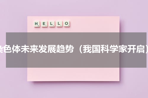 染色体未来发展趋势（我国科学家开启）