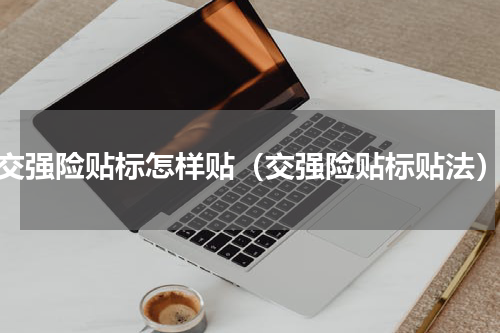 交强险贴标怎样贴（交强险贴标贴法）