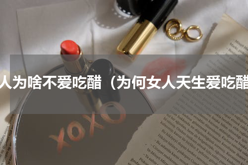 女人为啥不爱吃醋（为何女人天生爱吃醋）
