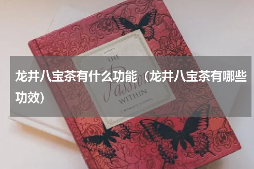 龙井八宝茶有什么功能（龙井八宝茶有哪些功效）