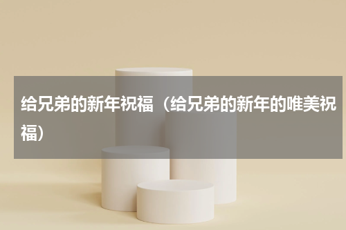 给兄弟的新年祝福（给兄弟的新年的唯美祝福）