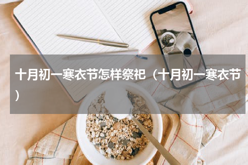 十月初一寒衣节怎样祭祀（十月初一寒衣节）