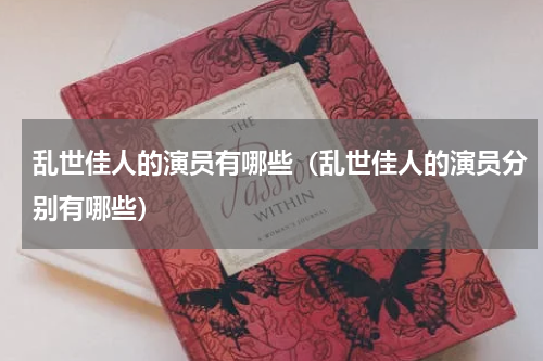 乱世佳人的演员有哪些（乱世佳人的演员分别有哪些）