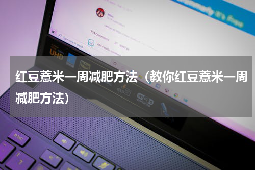 红豆薏米一周减肥方法（教你红豆薏米一周减肥方法）
