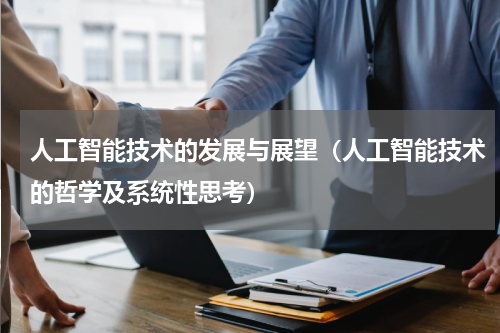 人工智能技术的发展与展望（人工智能技术的哲学及系统性思考）