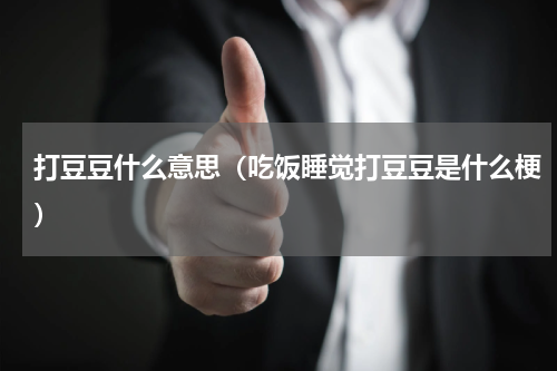 打豆豆什么意思（吃饭睡觉打豆豆是什么梗）