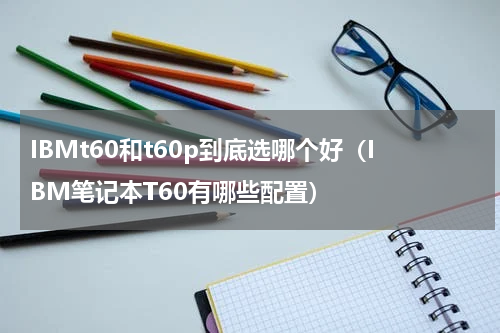 IBMt60和t60p到底选哪个好（IBM笔记本T60有哪些配置）
