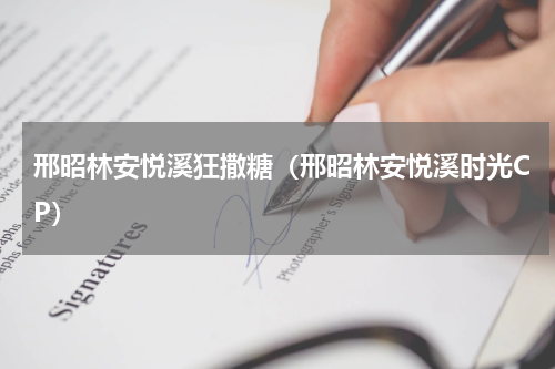 邢昭林安悦溪狂撒糖（邢昭林安悦溪时光CP）