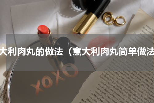 意大利肉丸的做法（意大利肉丸简单做法）