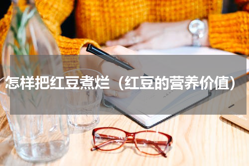 怎样把红豆煮烂（红豆的营养价值）