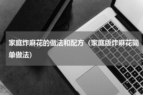 家庭炸麻花的做法和配方（家庭版炸麻花简单做法）