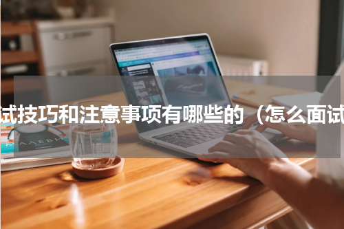 面试技巧和注意事项有哪些的（怎么面试）
