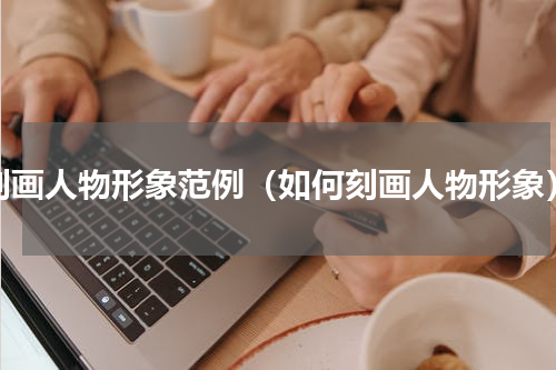 刻画人物形象范例（如何刻画人物形象）