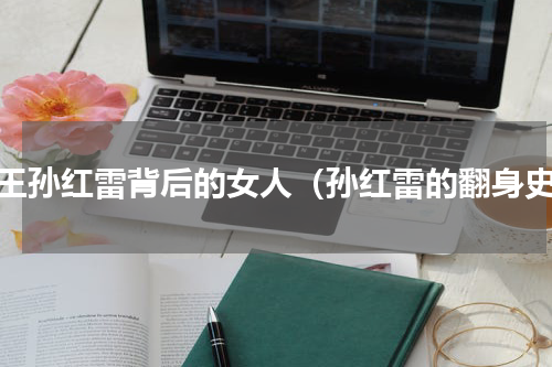 颜王孙红雷背后的女人（孙红雷的翻身史）