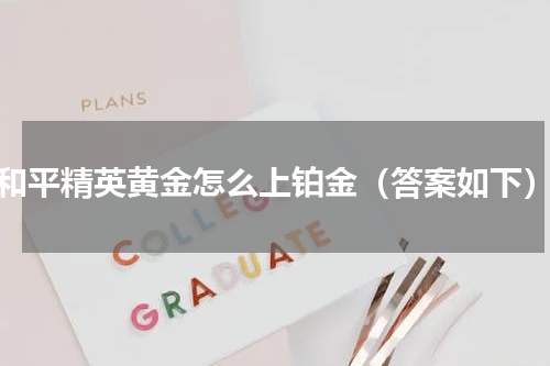 和平精英黄金怎么上铂金（答案如下）