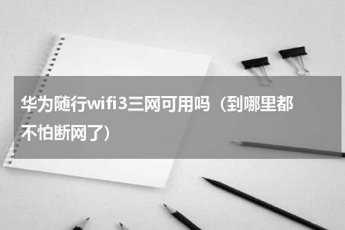 华为随行wifi3三网可用吗（到哪里都不怕断网了）