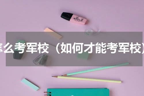 怎么考军校（如何才能考军校）