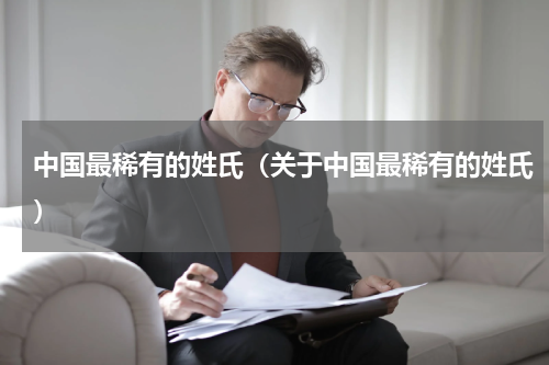 中国最稀有的姓氏（关于中国最稀有的姓氏）