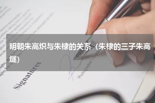 明朝朱高炽与朱棣的关系（朱棣的三子朱高燧）