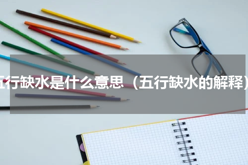 五行缺水是什么意思（五行缺水的解释）