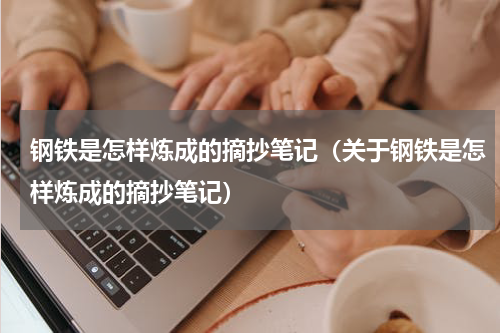 钢铁是怎样炼成的摘抄笔记（关于钢铁是怎样炼成的摘抄笔记）