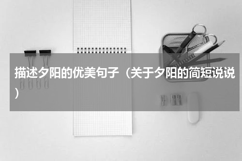 描述夕阳的优美句子（关于夕阳的简短说说）