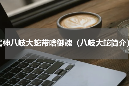 式神八岐大蛇带啥御魂（八岐大蛇简介）